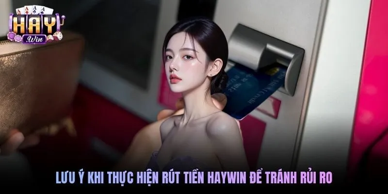 Lưu ý khi rút tiền HAYWIN để đảm bảo an toàn